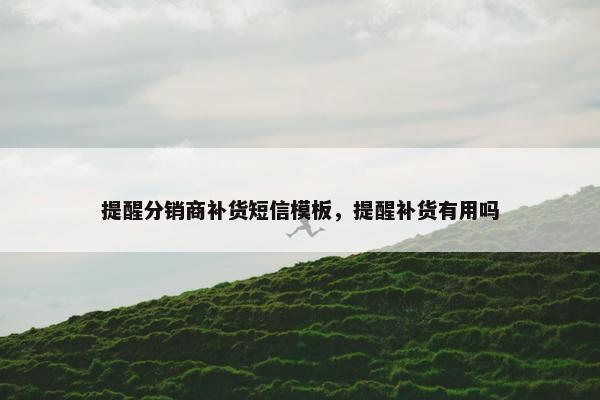 提醒分销商补货短信模板，提醒补货有用吗