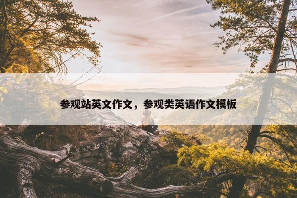 参观站英文作文，参观类英语作文模板