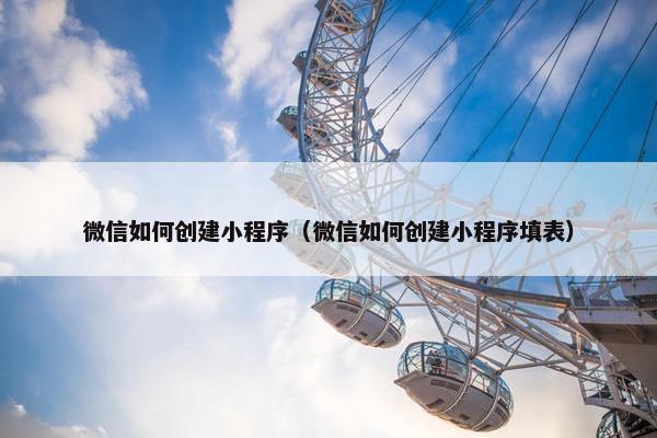 微信如何创建小程序（微信如何创建小程序填表）