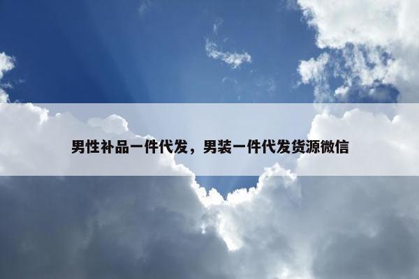 男性补品一件代发，男装一件代发货源微信