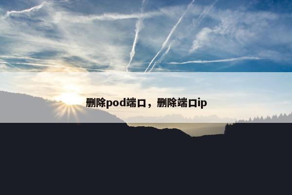 删除pod端口，删除端口ip