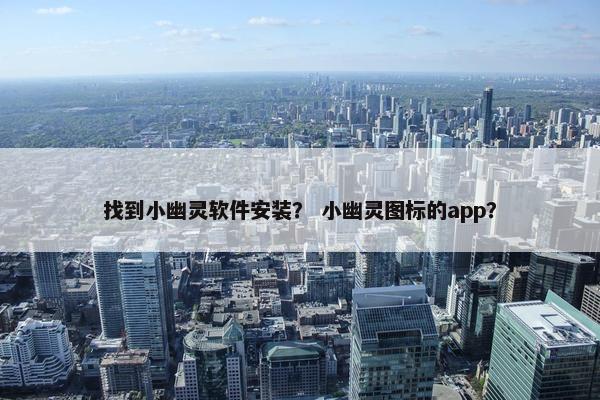 找到小幽灵软件安装？ 小幽灵图标的app？