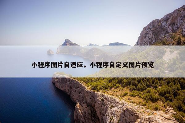 小程序图片自适应，小程序自定义图片预览