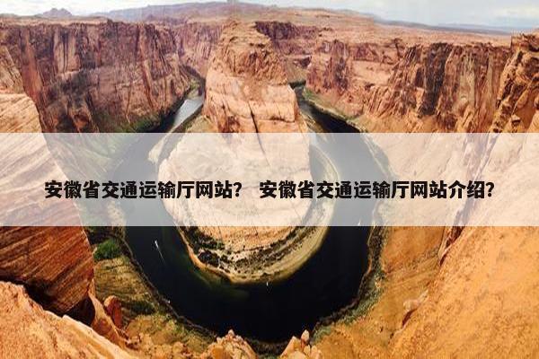 安徽省交通运输厅网站？ 安徽省交通运输厅网站介绍？
