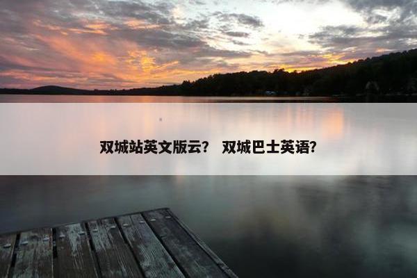 双城站英文版云？ 双城巴士英语？