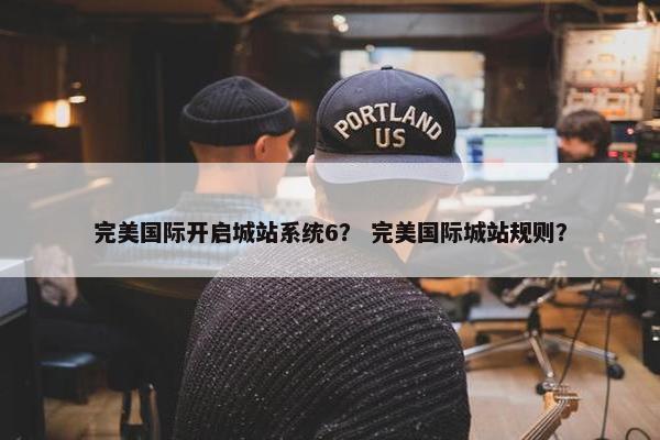 完美国际开启城站系统6？ 完美国际城站规则？