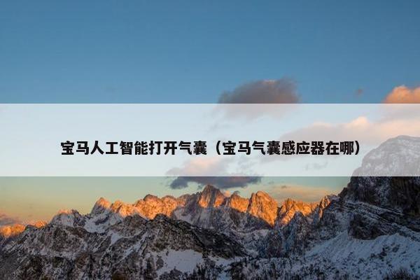 宝马人工智能打开气囊（宝马气囊感应器在哪）