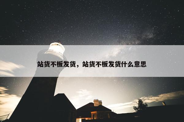 站货不板发货，站货不板发货什么意思
