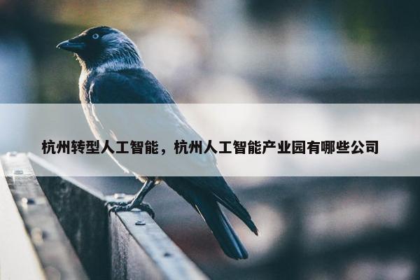 杭州转型人工智能，杭州人工智能产业园有哪些公司