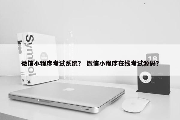 微信小程序考试系统？ 微信小程序在线考试源码？