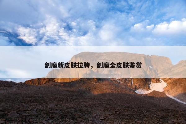 剑魔新皮肤拉胯，剑魔全皮肤鉴赏