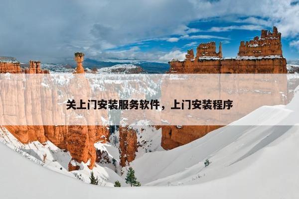 关上门安装服务软件，上门安装程序