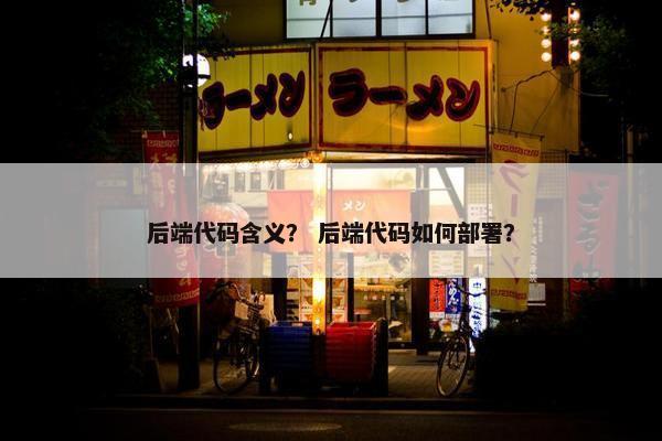 后端代码含义？ 后端代码如何部署？