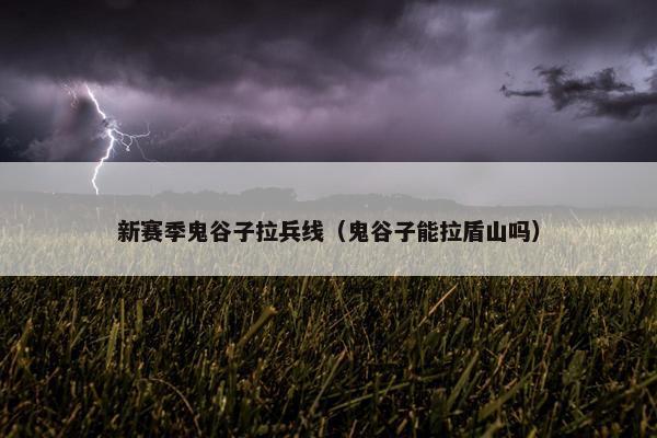 新赛季鬼谷子拉兵线（鬼谷子能拉盾山吗）