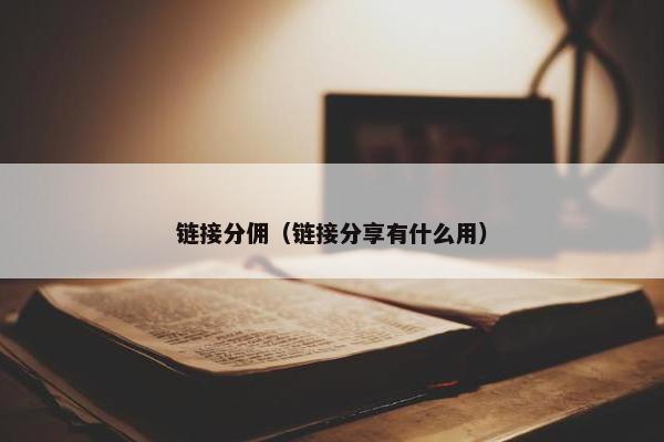 链接分佣（链接分享有什么用）