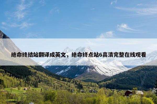 绝命终结站翻译成英文，绝命终点站6高清完整在线观看
