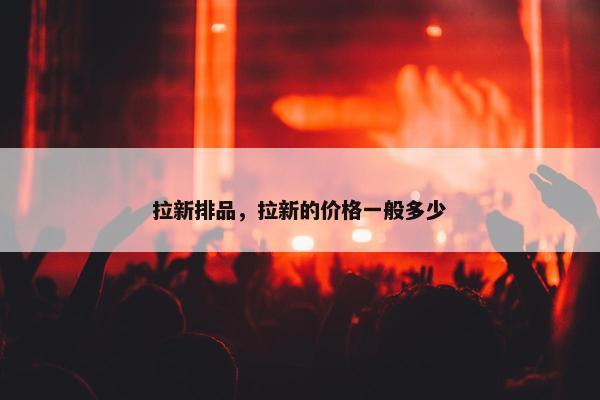 拉新排品，拉新的价格一般多少