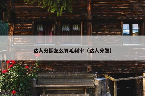 达人分佣怎么算毛利率（达人分发）