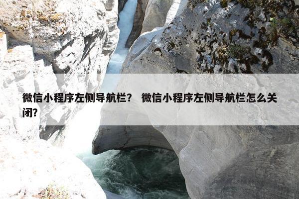 微信小程序左侧导航栏？ 微信小程序左侧导航栏怎么关闭？