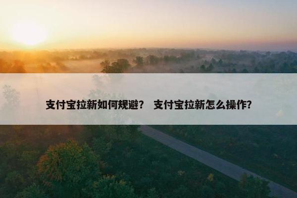 支付宝拉新如何规避？ 支付宝拉新怎么操作？