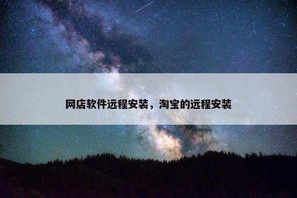 网店软件远程安装，淘宝的远程安装
