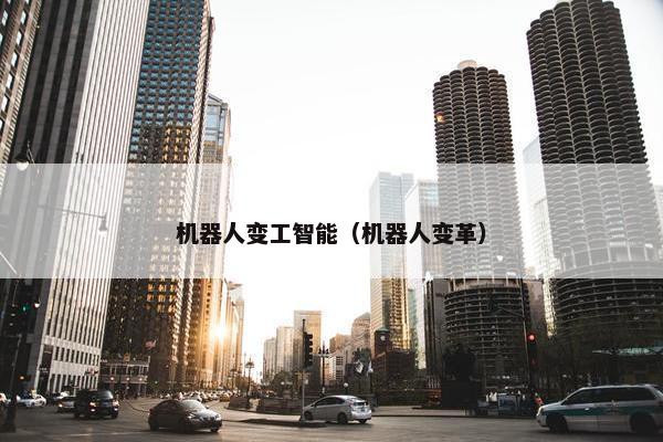 机器人变工智能（机器人变革）