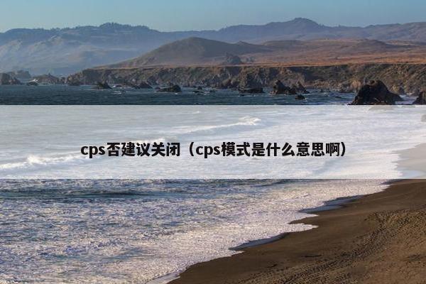 cps否建议关闭（cps模式是什么意思啊）