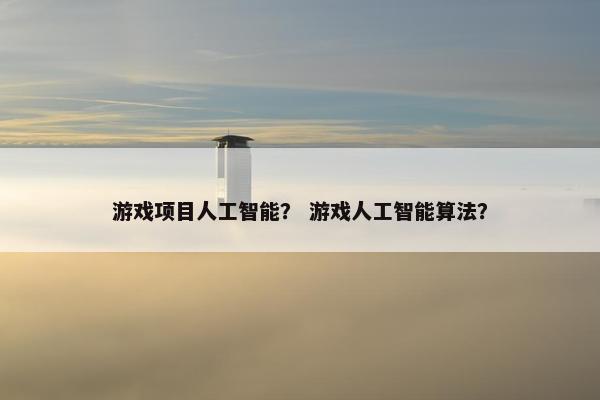 游戏项目人工智能？ 游戏人工智能算法？