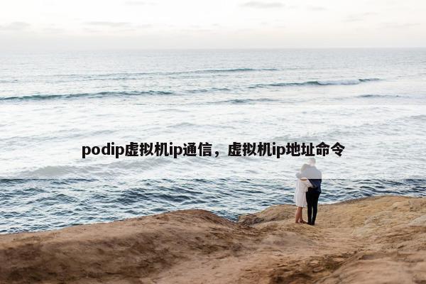podip虚拟机ip通信，虚拟机ip地址命令