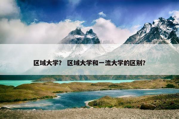区域大学？ 区域大学和一流大学的区别？