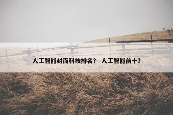 人工智能封面科技排名？ 人工智能前十？