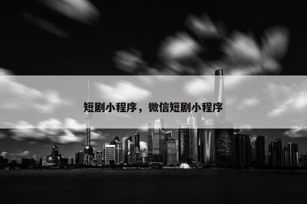短剧小程序，微信短剧小程序