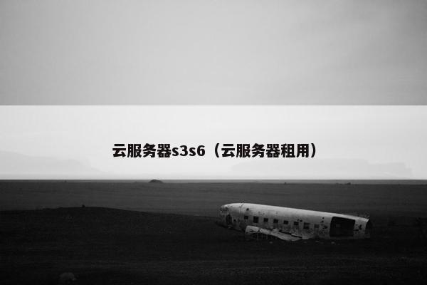 云服务器s3s6（云服务器租用）