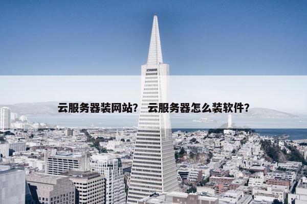 云服务器装网站？ 云服务器怎么装软件？