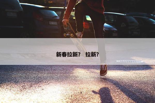 新春拉新？ 拉新？