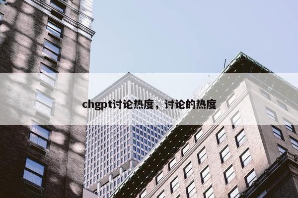 chgpt讨论热度，讨论的热度
