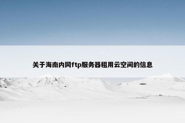 关于海南内网ftp服务器租用云空间的信息
