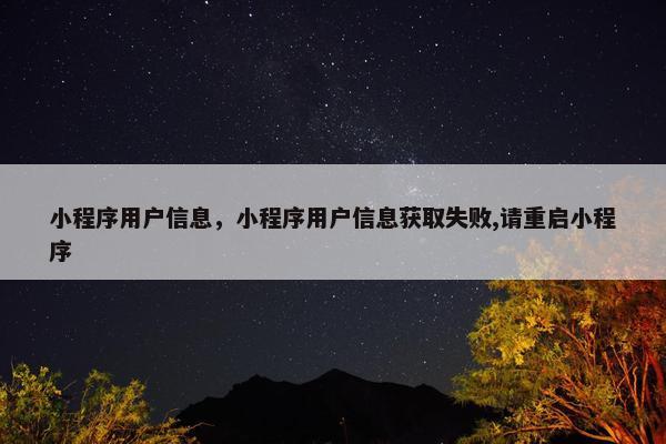 小程序用户信息，小程序用户信息获取失败,请重启小程序