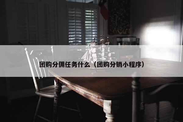 团购分佣任务什么（团购分销小程序）