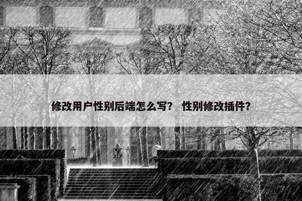 修改用户性别后端怎么写？ 性别修改插件？