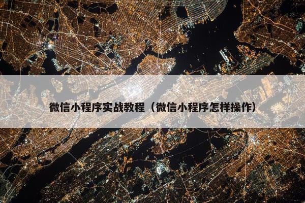 微信小程序实战教程（微信小程序怎样操作）
