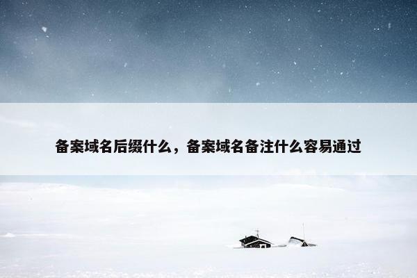 备案域名后缀什么，备案域名备注什么容易通过