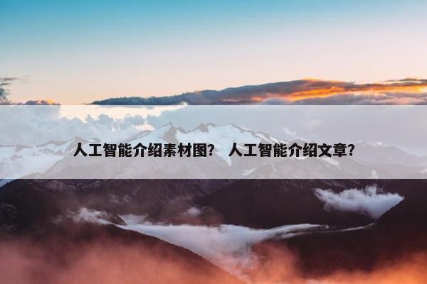 人工智能介绍素材图？ 人工智能介绍文章？