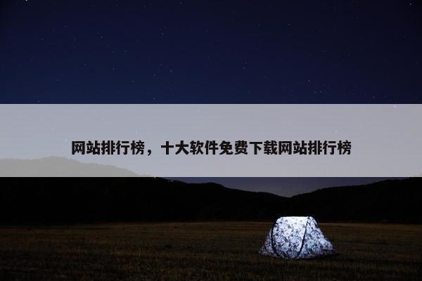 网站排行榜，十大软件免费下载网站排行榜