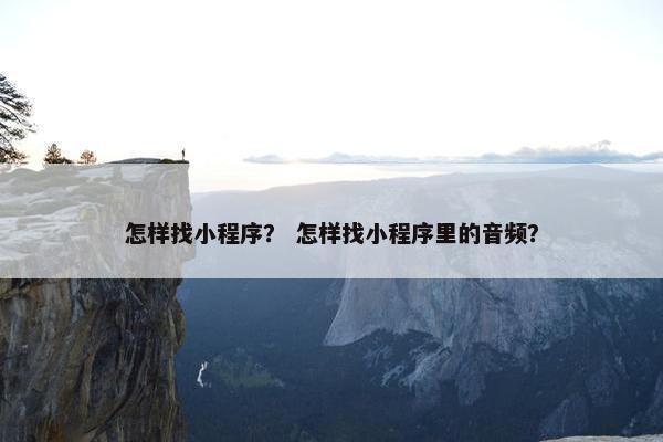 怎样找小程序？ 怎样找小程序里的音频？