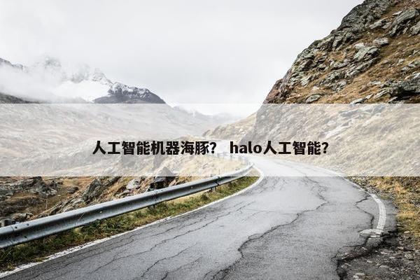 人工智能机器海豚？ halo人工智能？