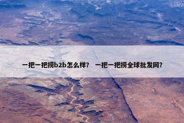 一把一把捞b2b怎么样？ 一把一把捞全球批发网？