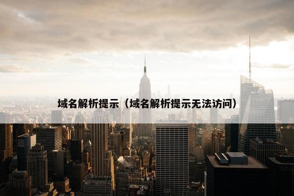 域名解析提示（域名解析提示无法访问）