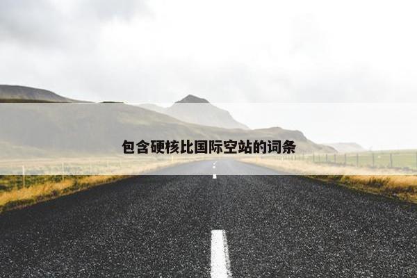包含硬核比国际空站的词条