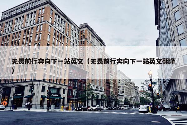 无畏前行奔向下一站英文（无畏前行奔向下一站英文翻译）